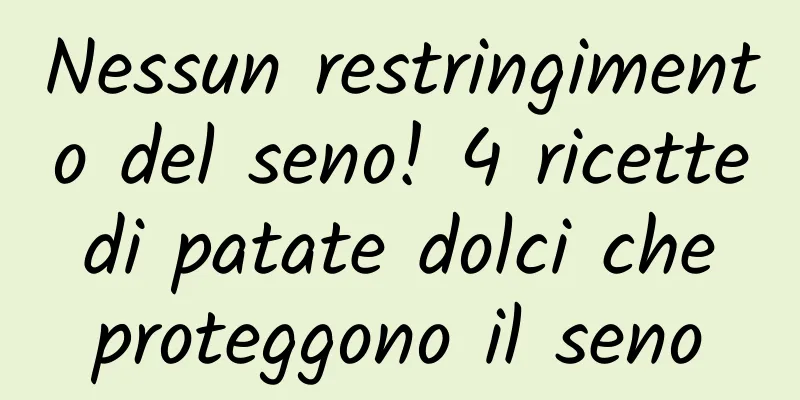 Nessun restringimento del seno! 4 ricette di patate dolci che proteggono il seno