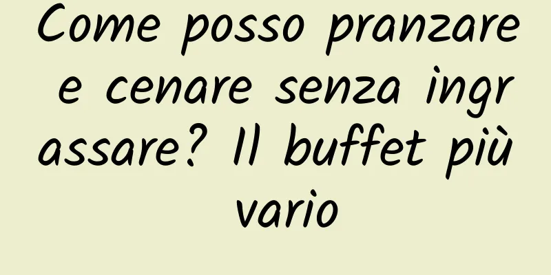 Come posso pranzare e cenare senza ingrassare? Il buffet più vario