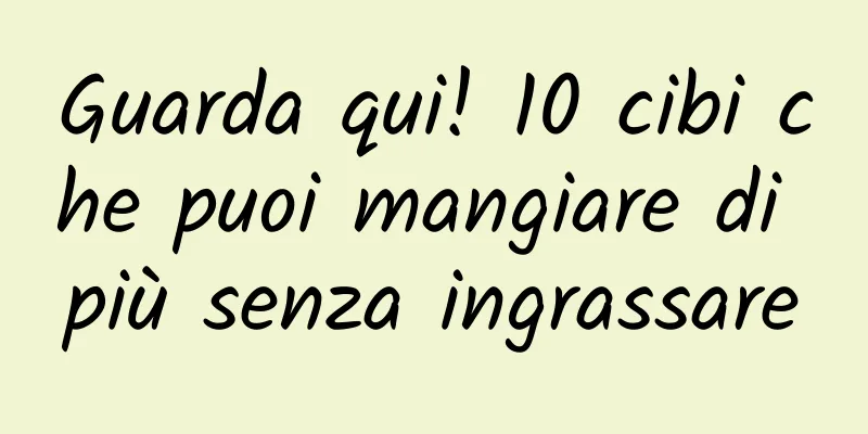 Guarda qui! 10 cibi che puoi mangiare di più senza ingrassare