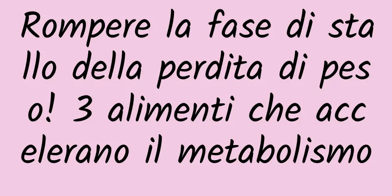 Rompere la fase di stallo della perdita di peso! 3 alimenti che accelerano il metabolismo