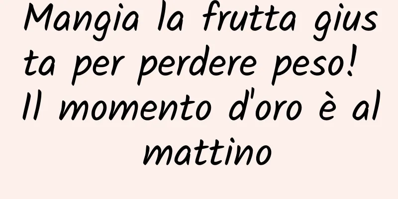 Mangia la frutta giusta per perdere peso! Il momento d'oro è al mattino