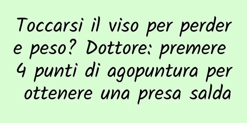 Toccarsi il viso per perdere peso? Dottore: premere 4 punti di agopuntura per ottenere una presa salda