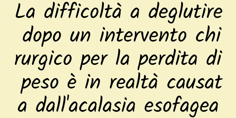 La difficoltà a deglutire dopo un intervento chirurgico per la perdita di peso è in realtà causata dall'acalasia esofagea