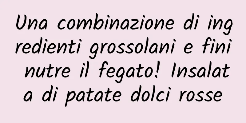 Una combinazione di ingredienti grossolani e fini nutre il fegato! Insalata di patate dolci rosse