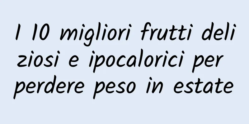 I 10 migliori frutti deliziosi e ipocalorici per perdere peso in estate