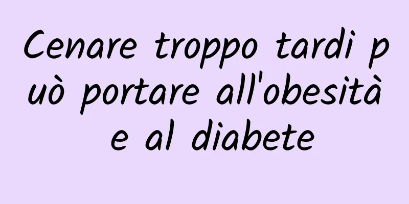 Cenare troppo tardi può portare all'obesità e al diabete