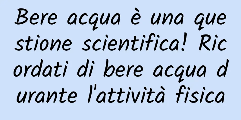 Bere acqua è una questione scientifica! Ricordati di bere acqua durante l'attività fisica