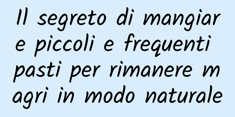 Il segreto di mangiare piccoli e frequenti pasti per rimanere magri in modo naturale
