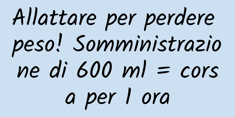 Allattare per perdere peso! Somministrazione di 600 ml = corsa per 1 ora