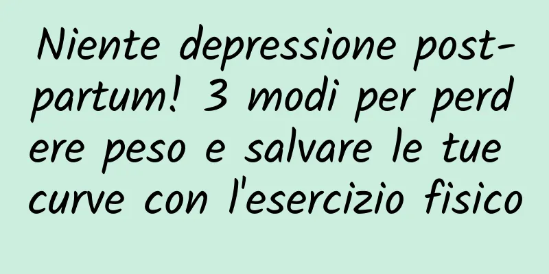 Niente depressione post-partum! 3 modi per perdere peso e salvare le tue curve con l'esercizio fisico