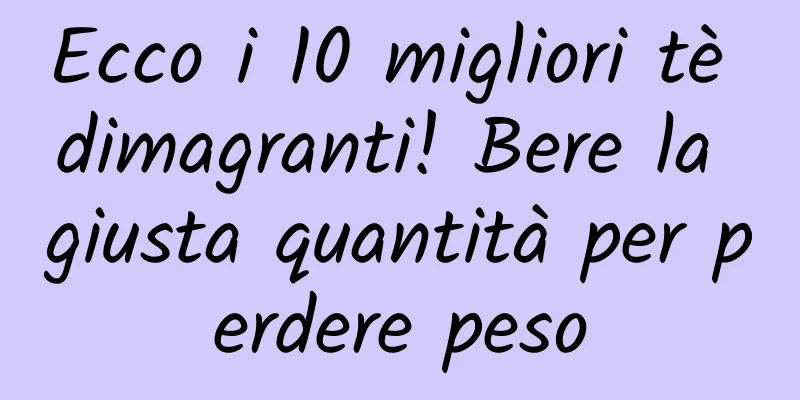 Ecco i 10 migliori tè dimagranti! Bere la giusta quantità per perdere peso
