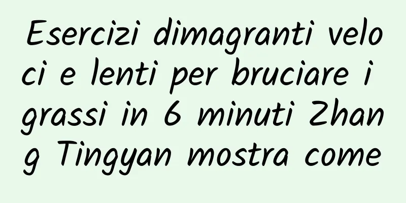 Esercizi dimagranti veloci e lenti per bruciare i grassi in 6 minuti Zhang Tingyan mostra come