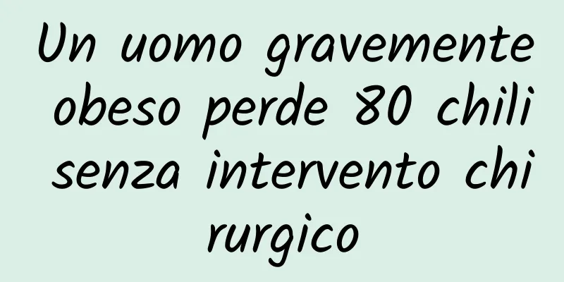 Un uomo gravemente obeso perde 80 chili senza intervento chirurgico