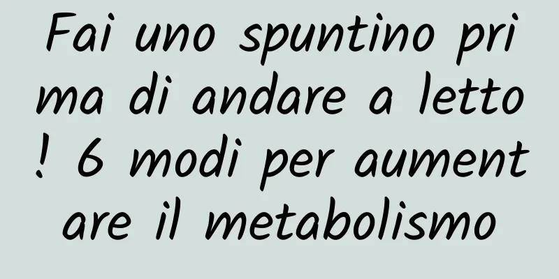 Fai uno spuntino prima di andare a letto! 6 modi per aumentare il metabolismo