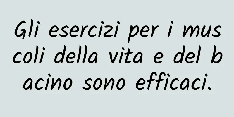 Gli esercizi per i muscoli della vita e del bacino sono efficaci.