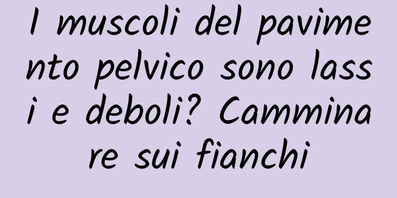 I muscoli del pavimento pelvico sono lassi e deboli? Camminare sui fianchi