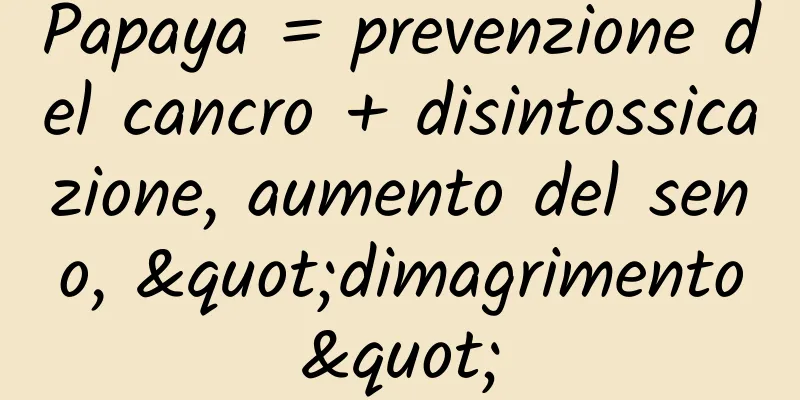 Papaya = prevenzione del cancro + disintossicazione, aumento del seno, "dimagrimento"