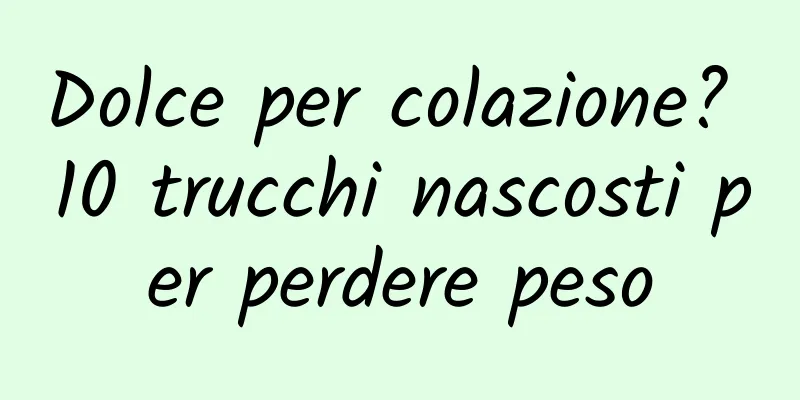 Dolce per colazione? 10 trucchi nascosti per perdere peso