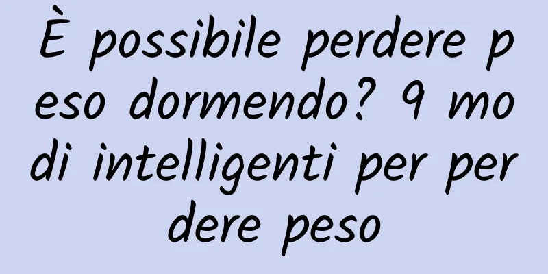 È possibile perdere peso dormendo? 9 modi intelligenti per perdere peso