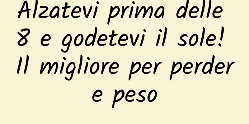 Alzatevi prima delle 8 e godetevi il sole! Il migliore per perdere peso