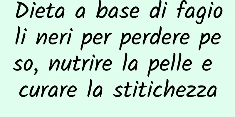 Dieta a base di fagioli neri per perdere peso, nutrire la pelle e curare la stitichezza