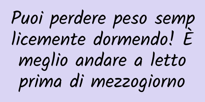 Puoi perdere peso semplicemente dormendo! È meglio andare a letto prima di mezzogiorno