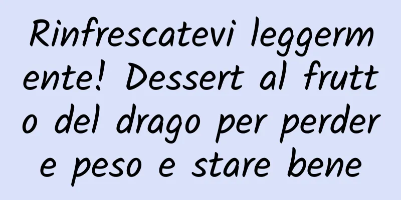 Rinfrescatevi leggermente! Dessert al frutto del drago per perdere peso e stare bene