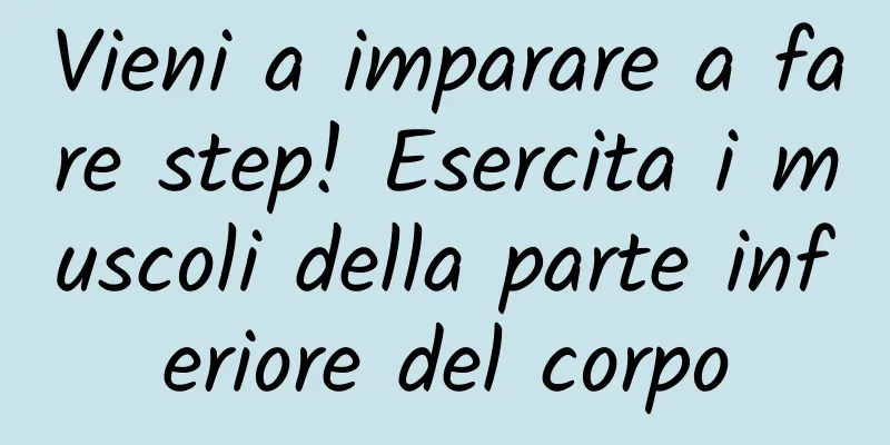 Vieni a imparare a fare step! Esercita i muscoli della parte inferiore del corpo