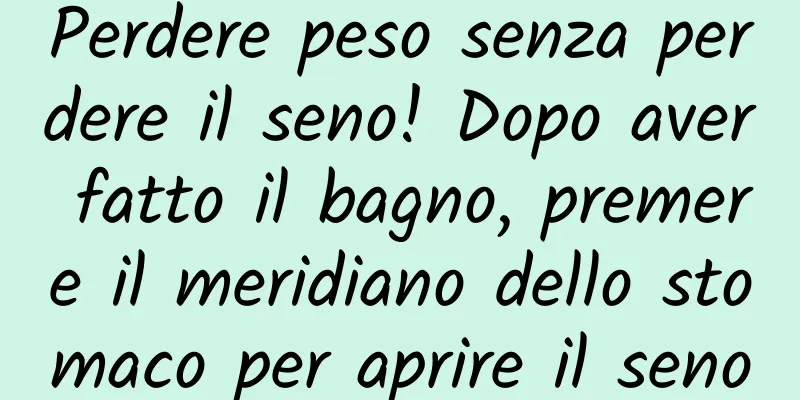 Perdere peso senza perdere il seno! Dopo aver fatto il bagno, premere il meridiano dello stomaco per aprire il seno