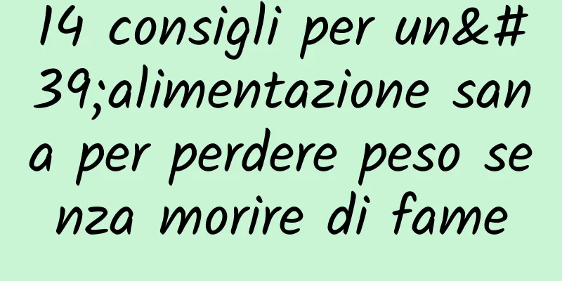 14 consigli per un'alimentazione sana per perdere peso senza morire di fame