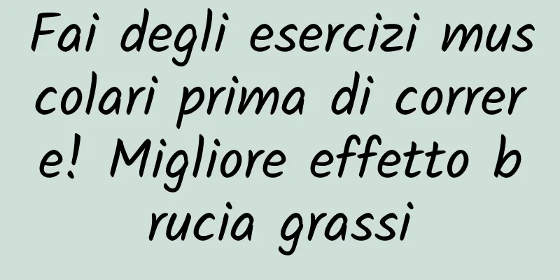 Fai degli esercizi muscolari prima di correre! Migliore effetto brucia grassi