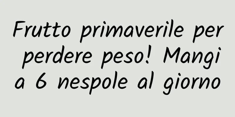 Frutto primaverile per perdere peso! Mangia 6 nespole al giorno