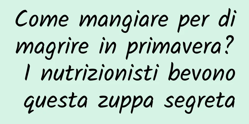 Come mangiare per dimagrire in primavera? I nutrizionisti bevono questa zuppa segreta