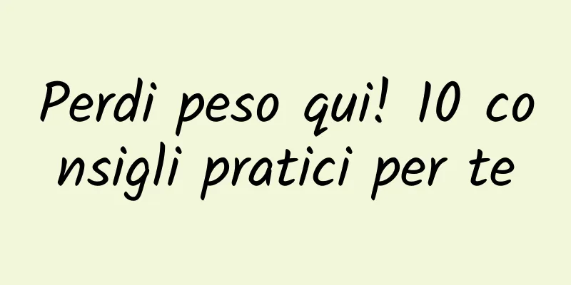 Perdi peso qui! 10 consigli pratici per te
