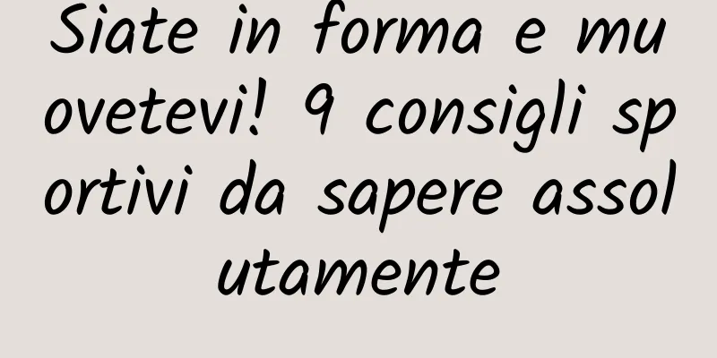 Siate in forma e muovetevi! 9 consigli sportivi da sapere assolutamente