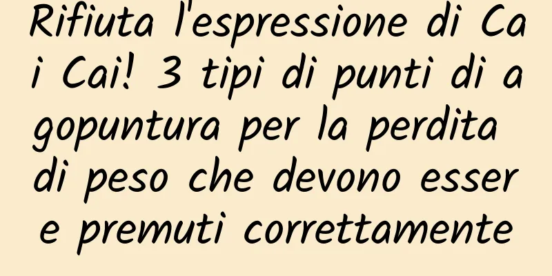 Rifiuta l'espressione di Cai Cai! 3 tipi di punti di agopuntura per la perdita di peso che devono essere premuti correttamente