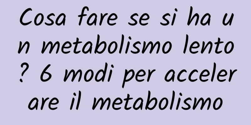 Cosa fare se si ha un metabolismo lento? 6 modi per accelerare il metabolismo