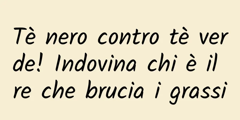Tè nero contro tè verde! Indovina chi è il re che brucia i grassi