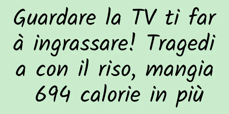 Guardare la TV ti farà ingrassare! Tragedia con il riso, mangia 694 calorie in più