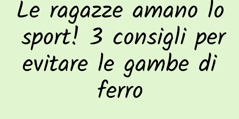Le ragazze amano lo sport! 3 consigli per evitare le gambe di ferro