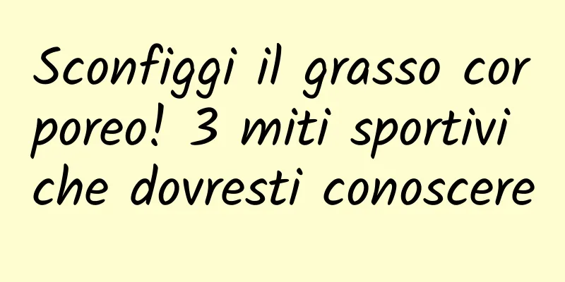 Sconfiggi il grasso corporeo! 3 miti sportivi che dovresti conoscere