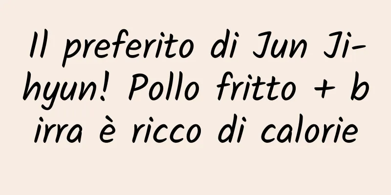 Il preferito di Jun Ji-hyun! Pollo fritto + birra è ricco di calorie