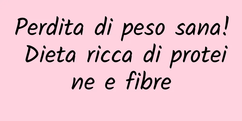 Perdita di peso sana! Dieta ricca di proteine ​​e fibre