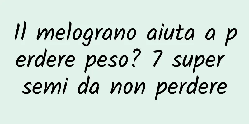 Il melograno aiuta a perdere peso? 7 super semi da non perdere