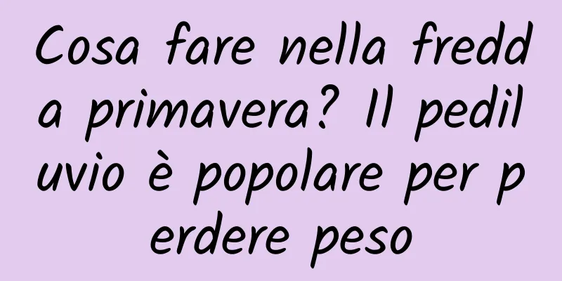 Cosa fare nella fredda primavera? Il pediluvio è popolare per perdere peso