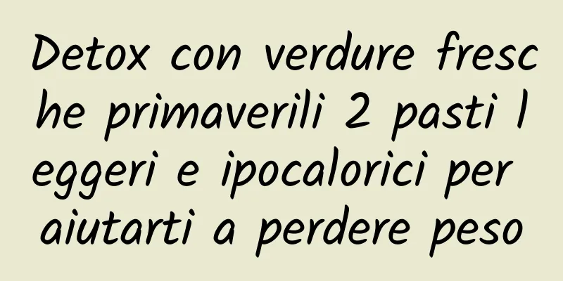 Detox con verdure fresche primaverili 2 pasti leggeri e ipocalorici per aiutarti a perdere peso