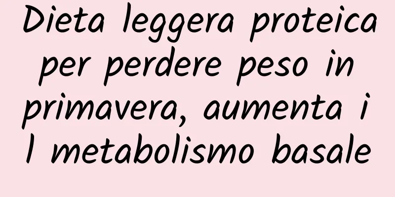 Dieta leggera proteica per perdere peso in primavera, aumenta il metabolismo basale