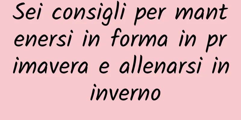 Sei consigli per mantenersi in forma in primavera e allenarsi in inverno