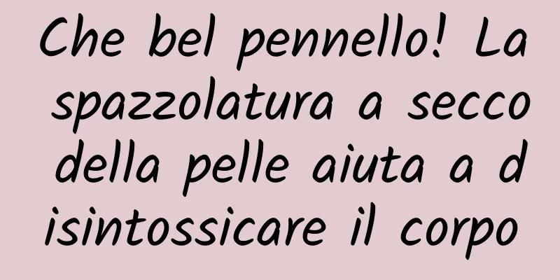 Che bel pennello! La spazzolatura a secco della pelle aiuta a disintossicare il corpo