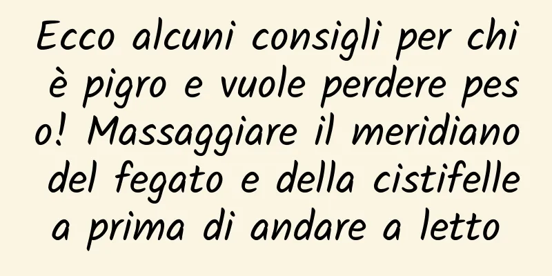 Ecco alcuni consigli per chi è pigro e vuole perdere peso! Massaggiare il meridiano del fegato e della cistifellea prima di andare a letto